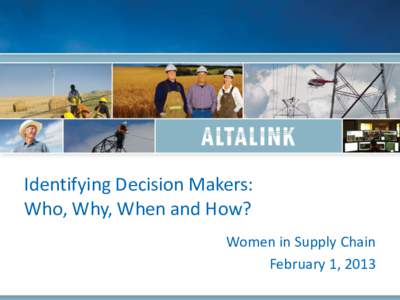 Identifying Decision Makers: Who, Why, When and How? Women in Supply Chain February 1, 2013  Who is AltaLink