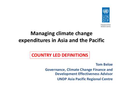 Managing climate change  expenditures in Asia and the Pacific  COUNTRY LED DEFINITIONS Tom Beloe Governance, Climate Change Finance and  Development Effectiveness Advisor