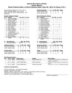 Soccer Box Score (Final) Game Report South Dakota State vs North Dakota State (Sep 29, 2012 at Fargo, N.D.) South Dakota State2[removed]vs. North Dakota State4[removed]Date: Sep 29, 2012 • Attendance: 203