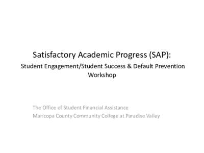 Satisfactory Academic Progress (SAP): Student Engagement/Student Success & Default Prevention Workshop The Office of Student Financial Assistance Maricopa County Community College at Paradise Valley