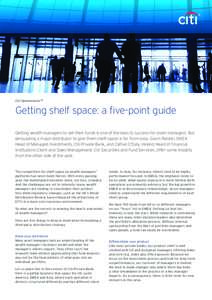 Citi OpenInvestorSM  Getting shelf space: a five-point guide Getting wealth managers to sell their funds is one of the keys to success for asset managers. But persuading a major distributor to give them shelf space is fa