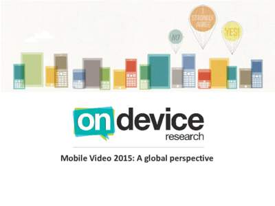 Mobile Video 2015: A global perspective  Top Take Homes • Mobile video is not only a short-form phenomenon – 36% of smartphone video viewers surveyed say they watch long-form videos (5 minutes or longer) daily or mo