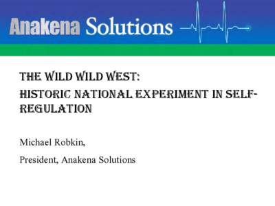The Wild WILD West: Historic National Experiment in SelfRegulation Michael Robkin, President, Anakena Solutions  The past is a foreign country: they do