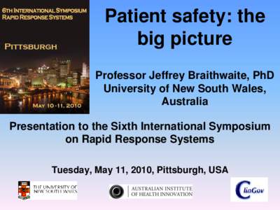 Patient safety: the big picture Professor Jeffrey Braithwaite, PhD University of New South Wales, Australia Presentation to the Sixth International Symposium