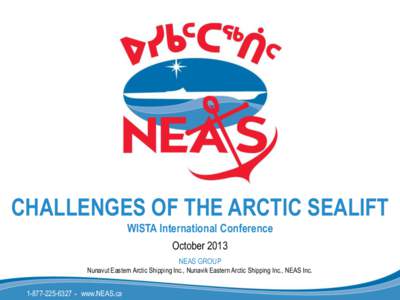 CHALLENGES OF THE ARCTIC SEALIFT WISTA International Conference October 2013 NEAS GROUP Nunavut Eastern Arctic Shipping Inc., Nunavik Eastern Arctic Shipping Inc., NEAS Inc.
