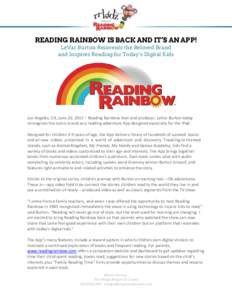 READING RAINBOW IS BACK AND IT’S AN APP! LeVar Burton Reinvents the Beloved Brand and Inspires Reading for Today’s Digital Kids Los Angeles, CA, June 20, 2012 – Reading Rainbow host and producer, LeVar Burton today