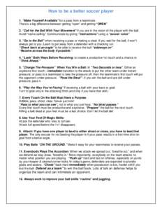 How to be a better soccer player 1. “Make Yourself Available” for a pass from a teammate. There’s a big difference between getting “open” and getting “OPEN” 2. “Call for the Ball With Your Movement” if 