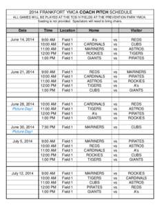 2014 FRANKFORT YMCA COACH PITCH SCHEDULE ALL GAMES WILL BE PLAYED AT THE TCB IV FIELDS AT THE PREVENTION PARK YMCA. Seating is not provided. Spectators will need to bring chairs. Date