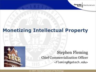 Monetizing Intellectual Property  Stephen Fleming Chief Commercialization Officer <> © 2007, Georgia Institute of Technology