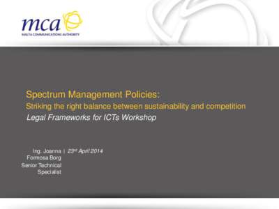 Spectrum Management Policies: Striking the right balance between sustainability and competition Legal Frameworks for ICTs Workshop Ing. Joanna | 23rd April 2014 Formosa Borg
