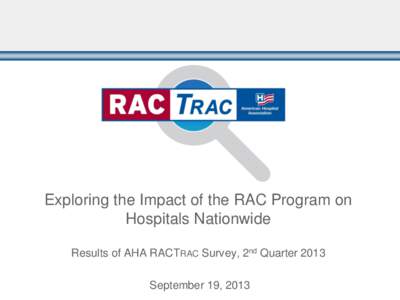 Exploring the Impact of the RAC Program on Hospitals Nationwide Results of AHA RACTRAC Survey, 2nd Quarter 2013 September 19, 2013  Agenda