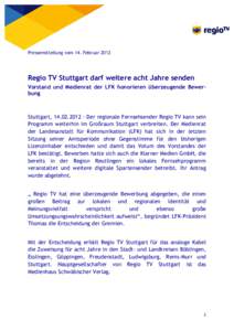 Pressemitteilung vom 14. Februar[removed]Regio TV Stuttgart darf weitere acht Jahre senden Vorstand und Medienrat der LFK honorieren überzeugende Bewerbung  Stuttgart, [removed]Der regionale Fernsehsender Regio TV kan