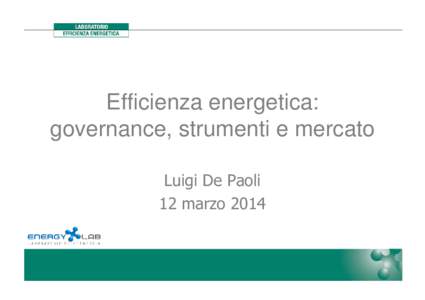 Efficienza energetica: governance, strumenti e mercato Luigi De Paoli 12 marzo 2014  Schema dell’intervento