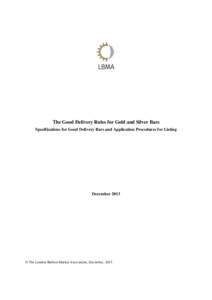 The Good Delivery Rules for Gold and Silver Bars Specifications for Good Delivery Bars and Application Procedures for Listing December 2013  © The London Bullion Market Association, December, 2013