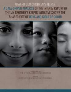 Toward Our Children’s Keeper: A Data-Driven Analysis of the Interim Report of the My Brother’s Keeper Initiative Shows the Shared Fate of Boys and Girls of Color  A REPORT TO