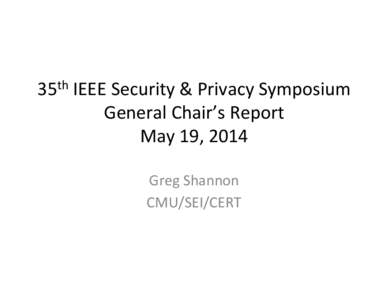 35th	
  IEEE	
  Security	
  &	
  Privacy	
  Symposium	
   General	
  Chair’s	
  Report	
   May	
  19,	
  2014	
   Greg	
  Shannon	
   CMU/SEI/CERT	
  