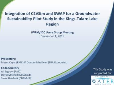 Integration of C2VSim and SWAP for a Groundwater Sustainability Pilot Study in the Kings-Tulare Lake Region IWFM/IDC Users Group Meeting December 1, 2015