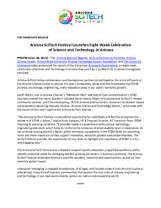 FOR IMMEDIATE RELEASE  Arizona SciTech Festival Launches Eight-Week Celebration of Science and Technology in Arizona PHOENIX (Jan. 28, 2014) – The Arizona Board of Regents, Arizona Commerce Authority, Arizona Science C