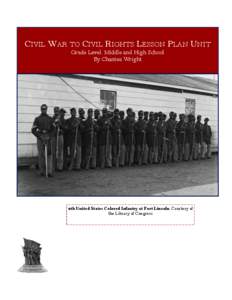 CIVIL WAR TO CIVIL RIGHTS LESSON PLAN UNIT Grade Level: Middle and High School By Chantea Wright 4th United States Colored Infantry at Fort Lincoln, Courtesy of the Library of Congress