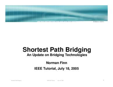 Shortest Path Bridging An Update on Bridging Technologies Norman Finn IEEE Tutorial, July 18, 2005  Shortest Path Bridging