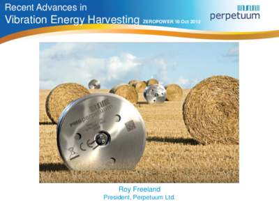 Recent Advances in  Vibration Energy Harvesting ZEROPOWER 18 Oct 2012 Roy Freeland President, Perpetuum Ltd.