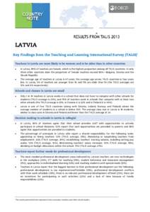 LATVIA Key Findings from the Teaching and Learning International Survey (TALIS) Teachers in Latvia are more likely to be women and to be older than in other countries •  In Latvia, 89% of teachers are female, which is 