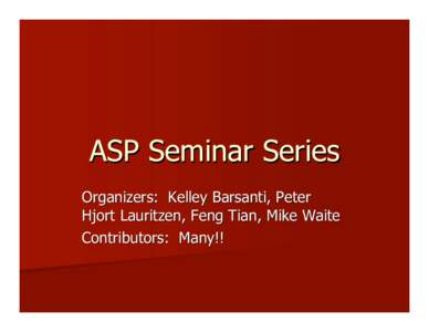 ASP Seminar Series Organizers: Kelley Barsanti, Peter Hjort Lauritzen, Feng Tian, Mike Waite Contributors: Many!!  Dec 2006 and January 2007