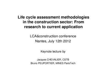 Life cycle assessment methodologies in the construction sector: From research to current application LCA&construction conference Nantes, July 12th 2012 Keynote lecture by