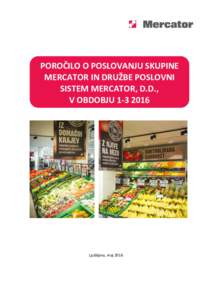 POROČILO O POSLOVANJU SKUPINE MERCATOR IN DRUŽBE POSLOVNI SISTEM MERCATOR, D.D., V OBDOBJULjubljana, maj 2016