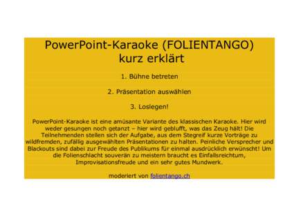 PowerPoint-Karaoke (FOLIENTANGO) kurz erklärt 1. Bühne betreten 2. Präsentation auswählen 3. Loslegen! PowerPoint-Karaoke ist eine amüsante Variante des klassischen Karaoke. Hier wird