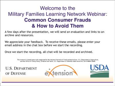 Welcome to the   Military Families Learning Network Webinar:  Common Consumer Frauds ! & How to Avoid Them A few days after the presentation, we will send an evaluation and links to an archive and resources.