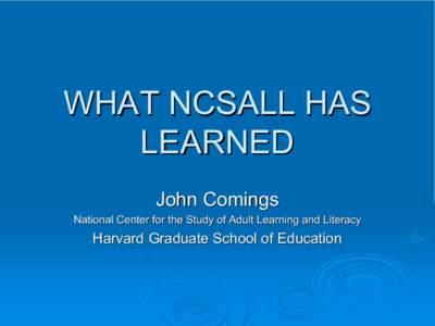 WHAT NCSALL HAS  LEARNED  John Comings  National Center for the Study of Adult Learning and Literacy   Harvard Graduate School of Education