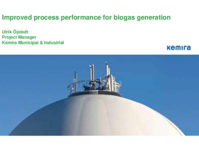 Improved process performance for biogas generation Ulrik Öjstedt Project Manager Kemira Municipal & Industrial  Improved process performance for biogas generation