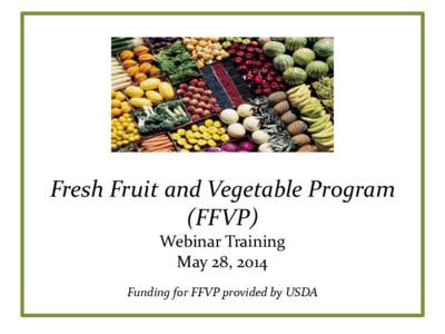 Fresh Fruit and Vegetable Program (FFVP) Webinar Training May 28, 2014 Funding for FFVP provided by USDA