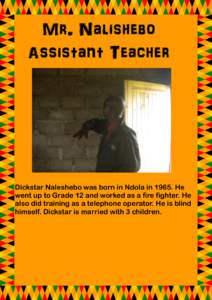 Mr. Nalishebo Assistant Teacher Dickstar Naleshebo was born in Ndola inHe went up to Grade 12 and worked as a fire fighter. He also did training as a telephone operator. He is blind