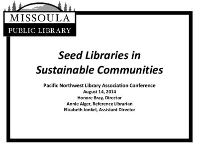 Seed Libraries in Sustainable Communities Pacific Northwest Library Association Conference August 14, 2014 Honore Bray, Director Annie Alger, Reference Librarian