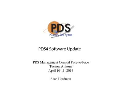PDS4 Software Update PDS Management Council Face-to-Face Tucson, Arizona April 10-11, 2014 Sean Hardman
