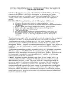 INFORMATION PERTAINING TO THE PRE-EMPLOYMENT BACKGROUND CHECK RELEASE FORM Individuals who apply for employment with the District of Columbia Office of the Attorney General shall be subject to a background investigation.