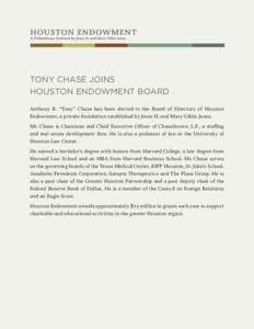 TONY CHASE JOINS HOUSTON ENDOWMENT BOARD Anthony R. “Tony” Chase has been elected to the Board of Directors of Houston Endowment, a private foundation established by Jesse H. and Mary Gibbs Jones. Mr. Chase is Chairm