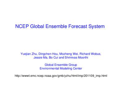 NCEP Global Ensemble Forecast System  Yuejian Zhu, Dingchen Hou, Mozheng Wei, Richard Wobus, Jessie Ma, Bo Cui and Shrinivas Moorthi Global Ensemble Group Environmental Modeling Center