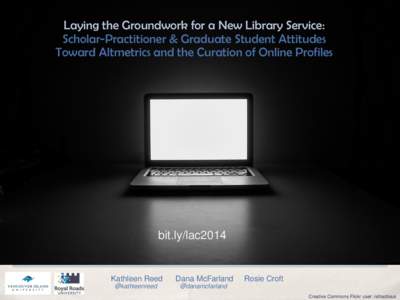 Laying the Groundwork for a New Library Service: Scholar-Practitioner & Graduate Student Attitudes Toward Altmetrics and the Curation of Online Profiles bit.ly/lac2014