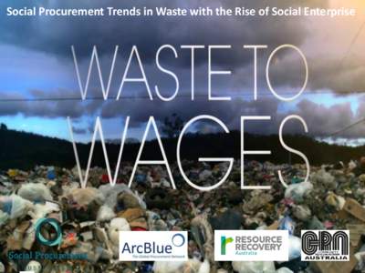 Social Procurement. Trends in Waste with the Rise of Social Enterprise  ArcBlue Consulting - Local Government Procurement Development Activity across Australia/NZ QLD • Social Procurement Forum