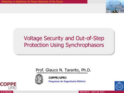 Workshop on Resiliency for Power Networks of the Future  Voltage Security and Out-of-Step Protection Using Synchrophasors  Prof. Glauco N. Taranto, Ph.D.