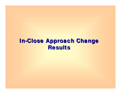 In-Close Approach Change Results Section C: Special Topic – In-Close Approach Changes 