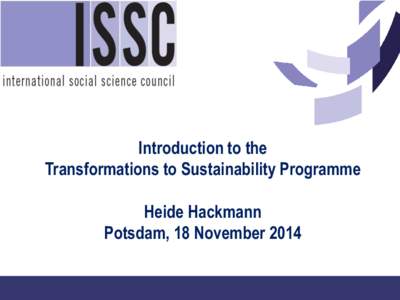 Introduction to the Transformations to Sustainability Programme Heide Hackmann Potsdam, 18 November 2014  Research