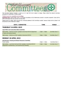 This Committee Business Schedule is correct as at 13 April 2015 but is subject to change. Please contact the relevant committee secretariat for confirmation or further details. Visitor access to committee proceedings  Im