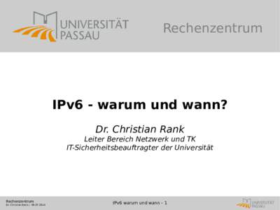 Rechenzentrum  IPv6 - warum und wann? Dr. Christian Rank Leiter Bereich Netzwerk und TK IT-Sicherheitsbeauftragter der Universität