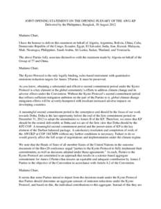 JOINT OPENING STATEMENT ON THE OPENING PLENARY OF THE AWG-KP Delivered by the Philippines, Bangkok, 30 August 2012 Madame Chair, I have the honour to deliver this statement on behalf of Algeria, Argentina, Bolivia, China