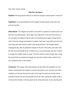 Cole, Gabi, Justine, Charlie
 Alter Eco Lab Report
 Question: How long would it take for an aluminum wrapper to decompose in moist soil? Hypothesis: It was hypothesized that the wrapper will decompose by the end of the