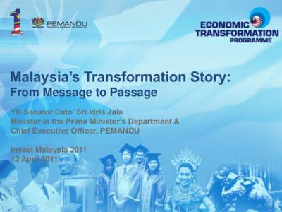 Malaysia‟s Transformation Story: From Message to Passage YB Senator Dato‟ Sri Idris Jala Minister in the Prime Minister‟s Department & Chief Executive Officer, PEMANDU Invest Malaysia 2011